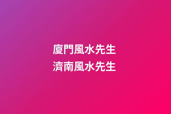 廈門風水先生 濟南風水先生